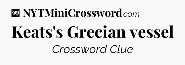 Keats's Grecian vessel Crossword Clue