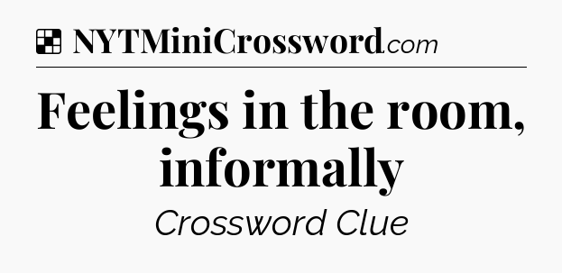 Solution: Feelings in the room, informally - NYT Crossword