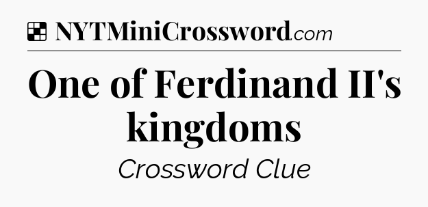 Solution: One of Ferdinand II's kingdoms - NYT Crossword