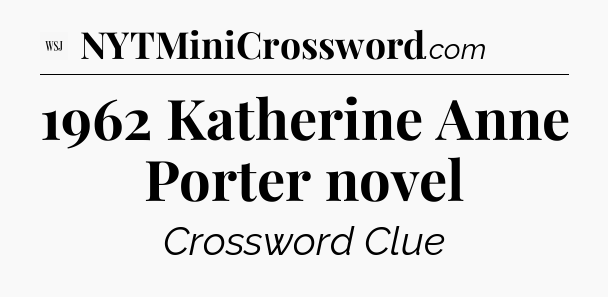 1962 Katherine Anne Porter novel - WSJ Crossword
