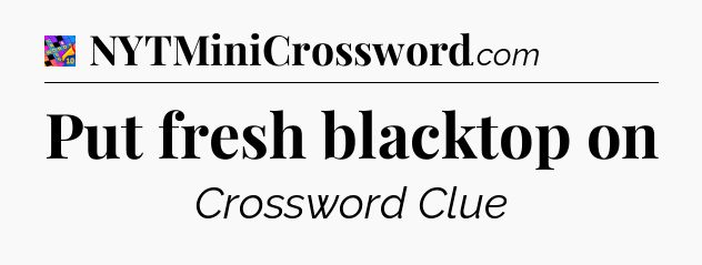Put fresh blacktop on Crossword Clue