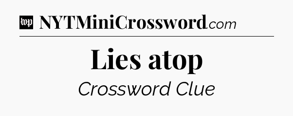 Lies atop Crossword Clue