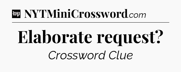 Elaborate request Crossword Clue