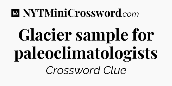 Glacier sample for paleoclimatologists - LA Times Crossword