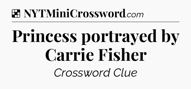 Solution: Princess portrayed by Carrie Fisher - NYT Crossword
