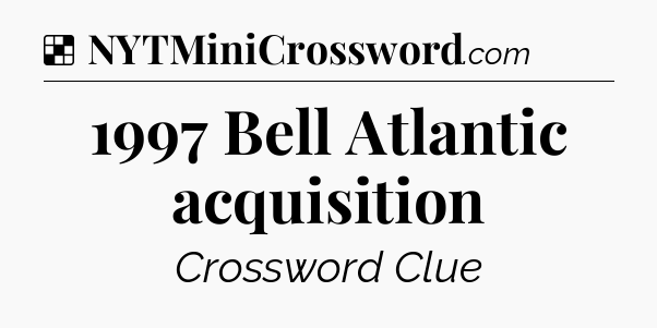 Solution: 1997 Bell Atlantic acquisition - NYT Crossword