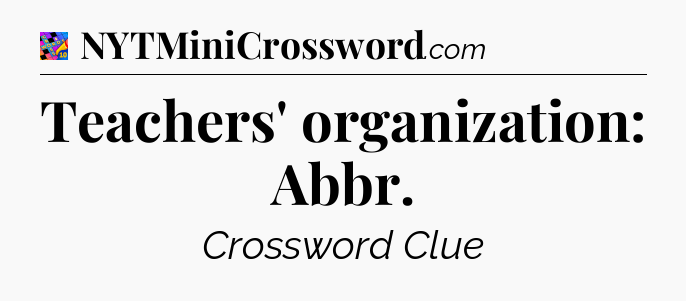 Teachers' organization: Abbr Crossword Clue