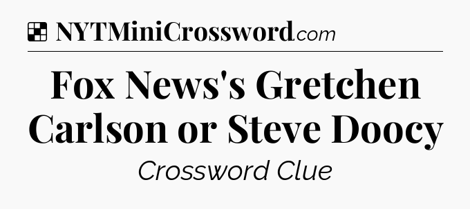 Solution: Fox News's Gretchen Carlson or Steve Doocy - NYT Crossword