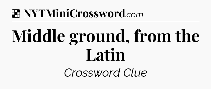 Solution: Middle ground, from the Latin - NYT Crossword
