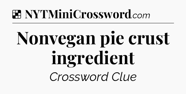 Solution: Nonvegan pie crust ingredient - NYT Crossword