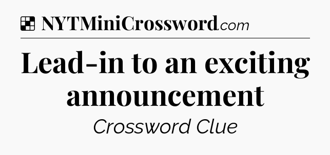 Solution: Lead-in to an exciting announcement - NYT Crossword