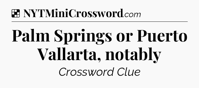 Solution: Palm Springs or Puerto Vallarta, notably - NYT Crossword