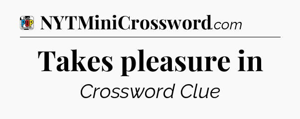 Takes pleasure in Crossword Clue