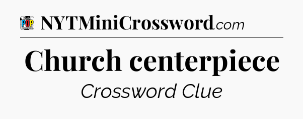Church centerpiece Crossword Clue