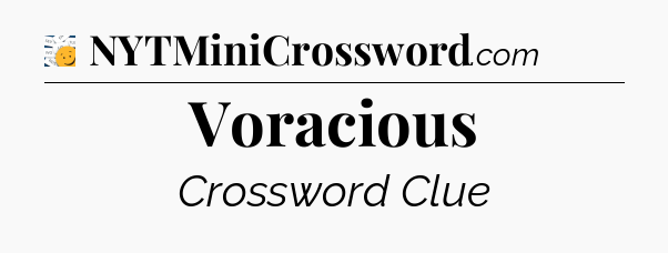 Voracious - 7 Little Words
