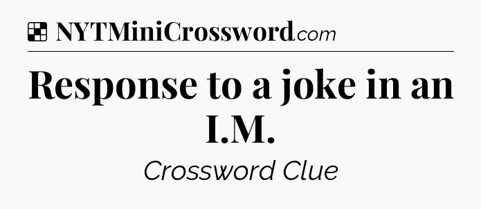 Solution: Response to a joke in an I.M - NYT Crossword