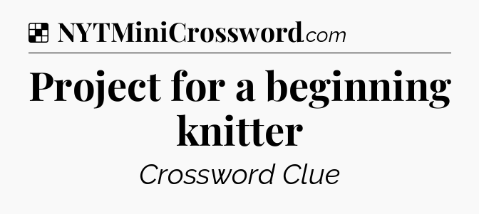 Solution: Project for a beginning knitter - NYT Crossword