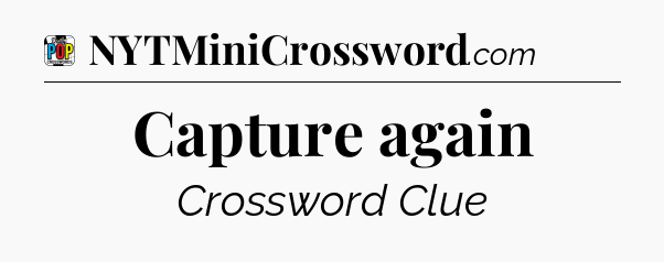 Capture again Crossword Clue