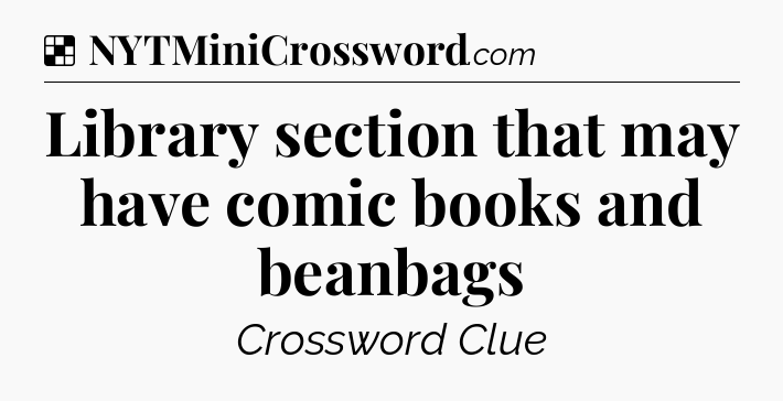 Solution: Library section that may have comic books and beanbags - NYT Crossword