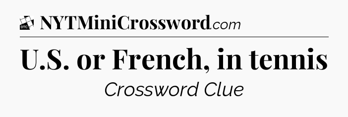 U.S. or French, in tennis - Daily Themed Classic Crossword