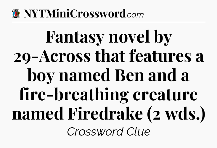 Fantasy novel by 29-Across that features a boy named Ben and a fire-breathing creature named Firedrake (2 wds.) Crossword Clue