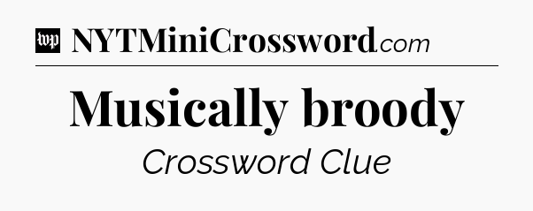Musically broody Crossword Clue