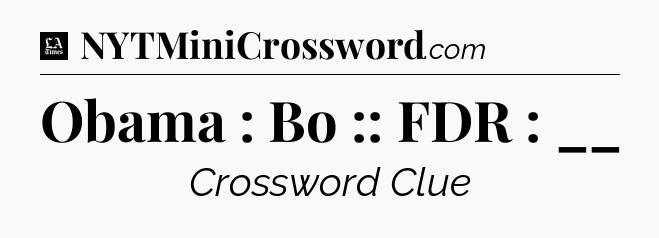 Obama : Bo :: FDR : __ - LA Times Crossword