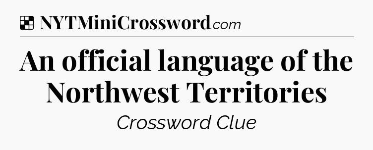 Solution: An official language of the Northwest Territories - NYT Crossword