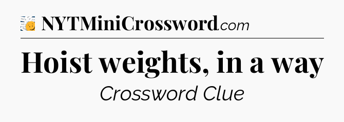 Hoist weights, in a way - 7 Little Words