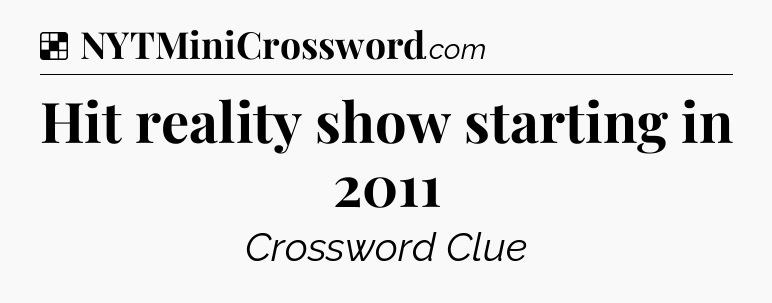 Solution: Hit reality show starting in 2011 - NYT Crossword