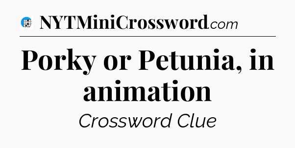 Porky or Petunia, in animation Crossword Clue