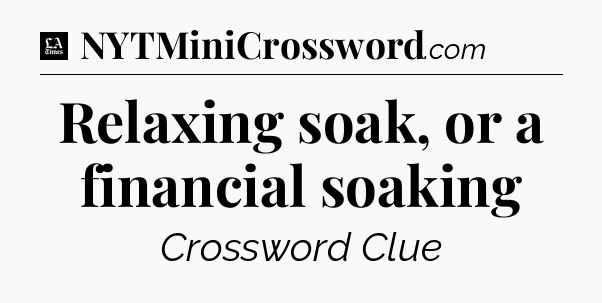 Relaxing soak, or a financial soaking - LA Times Crossword