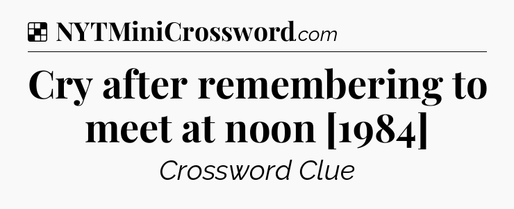 Solution: Cry after remembering to meet at noon [1984] - NYT Crossword
