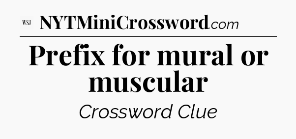 Prefix for mural or muscular - WSJ Crossword