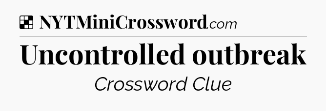 Solution: Uncontrolled outbreak - NYT Crossword