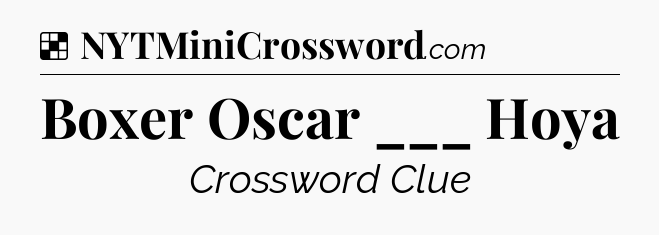 Solution: Boxer Oscar ___ Hoya - NYT Crossword