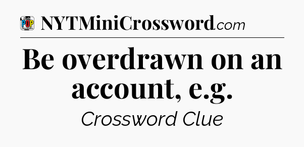 Be overdrawn on an account, e.g Crossword Clue
