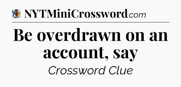 Be overdrawn on an account, say Crossword Clue