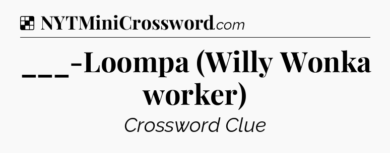 Solution: ___-Loompa (Willy Wonka worker) - NYT Crossword