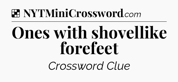 Solution: Ones with shovellike forefeet - NYT Crossword
