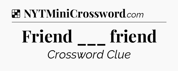 Solution: Friend ___ friend - NYT Crossword