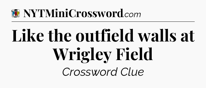 Like the outfield walls at Wrigley Field Crossword Clue