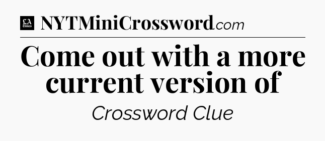 Come out with a more current version of - LA Times Crossword