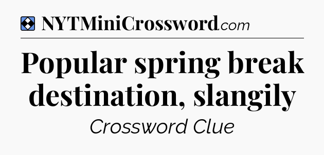 Solution: Popular spring break destination, slangily - NYT Mini Crossword