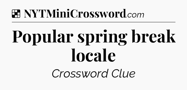Solution: Popular spring break locale - NYT Crossword