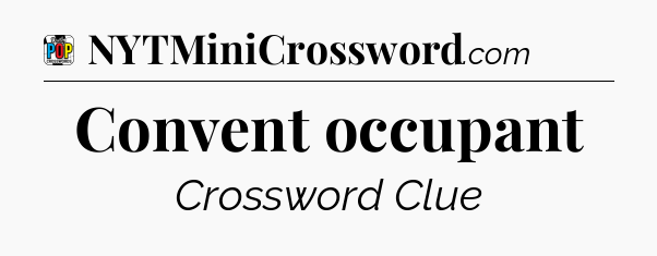 Convent occupant Crossword Clue