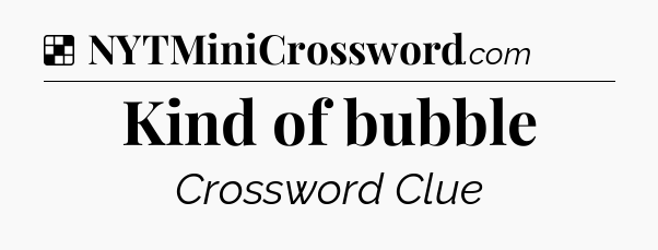 Solution: Kind of bubble - NYT Crossword