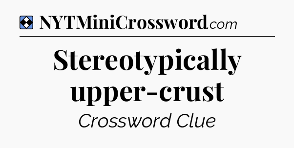 Solution: Stereotypically upper-crust - NYT Mini Crossword