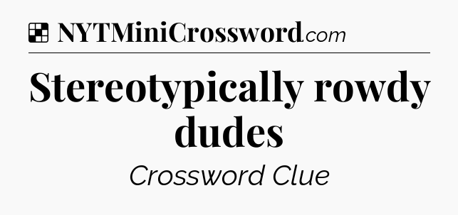 Solution: Stereotypically rowdy dudes - NYT Crossword