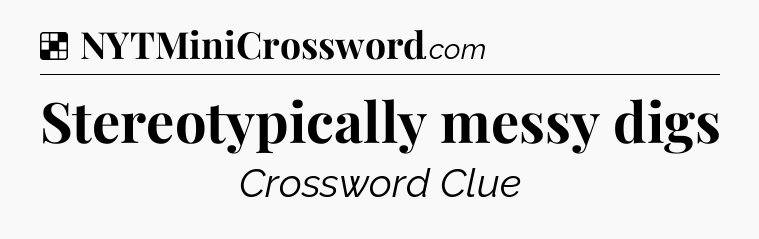 Solution: Stereotypically messy digs - NYT Crossword
